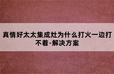 真情好太太集成灶为什么打火一边打不着-解决方案