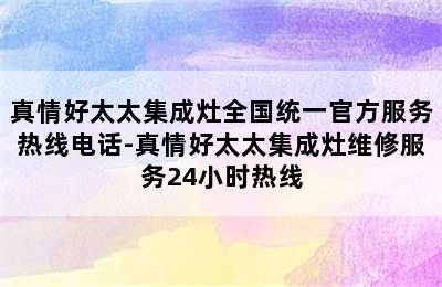 真情好太太集成灶全国统一官方服务热线电话-真情好太太集成灶维修服务24小时热线