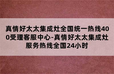 真情好太太集成灶全国统一热线400受理客服中心-真情好太太集成灶服务热线全国24小时