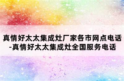 真情好太太集成灶厂家各市网点电话-真情好太太集成灶全国服务电话