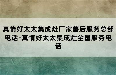 真情好太太集成灶厂家售后服务总部电话-真情好太太集成灶全国服务电话