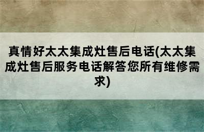 真情好太太集成灶售后电话(太太集成灶售后服务电话解答您所有维修需求)