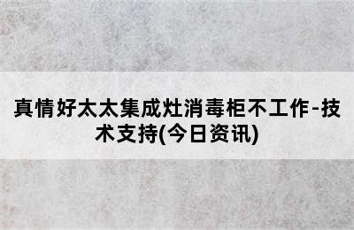 真情好太太集成灶消毒柜不工作-技术支持(今日资讯)