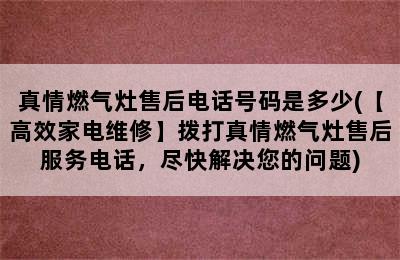 真情燃气灶售后电话号码是多少(【高效家电维修】拨打真情燃气灶售后服务电话，尽快解决您的问题)