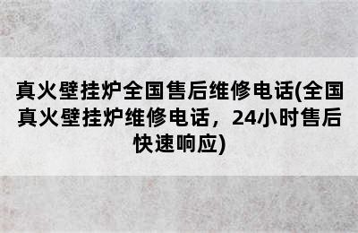 真火壁挂炉全国售后维修电话(全国真火壁挂炉维修电话，24小时售后快速响应)