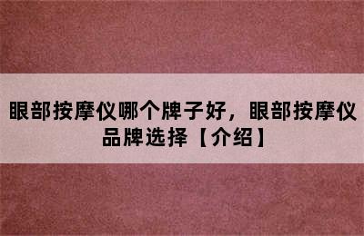 眼部按摩仪哪个牌子好，眼部按摩仪品牌选择【介绍】