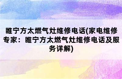 睢宁方太燃气灶维修电话(家电维修专家：睢宁方太燃气灶维修电话及服务详解)