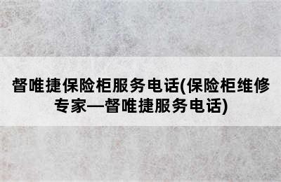 督唯捷保险柜服务电话(保险柜维修专家—督唯捷服务电话)