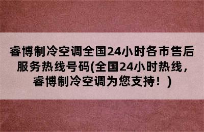 睿博制冷空调全国24小时各市售后服务热线号码(全国24小时热线，睿博制冷空调为您支持！)