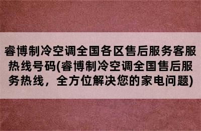 睿博制冷空调全国各区售后服务客服热线号码(睿博制冷空调全国售后服务热线，全方位解决您的家电问题)