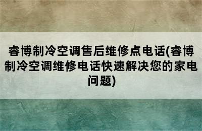 睿博制冷空调售后维修点电话(睿博制冷空调维修电话快速解决您的家电问题)