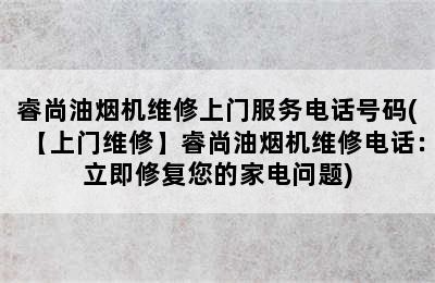 睿尚油烟机维修上门服务电话号码(【上门维修】睿尚油烟机维修电话：立即修复您的家电问题)