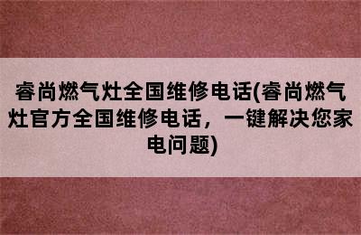 睿尚燃气灶全国维修电话(睿尚燃气灶官方全国维修电话，一键解决您家电问题)