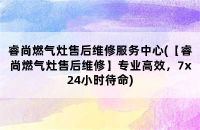 睿尚燃气灶售后维修服务中心(【睿尚燃气灶售后维修】专业高效，7x24小时待命)