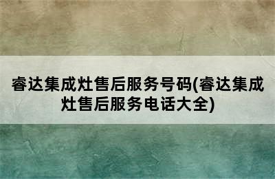 睿达集成灶售后服务号码(睿达集成灶售后服务电话大全)