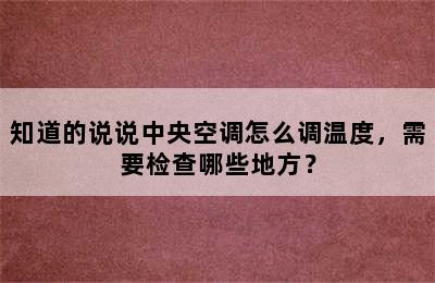 知道的说说中央空调怎么调温度，需要检查哪些地方？