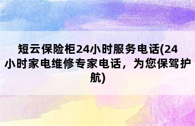 短云保险柜24小时服务电话(24小时家电维修专家电话，为您保驾护航)