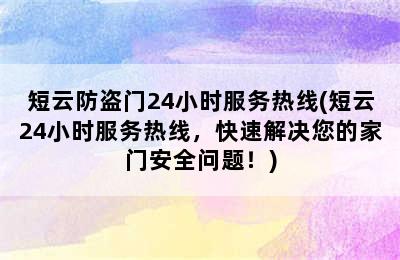 短云防盗门24小时服务热线(短云24小时服务热线，快速解决您的家门安全问题！)