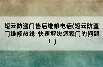 短云防盗门售后维修电话(短云防盗门维修热线-快速解决您家门的问题！)