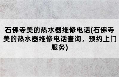 石佛寺美的热水器维修电话(石佛寺美的热水器维修电话查询，预约上门服务)