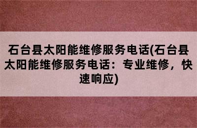 石台县太阳能维修服务电话(石台县太阳能维修服务电话：专业维修，快速响应)