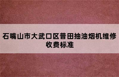 石嘴山市大武口区普田抽油烟机维修收费标准