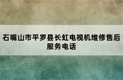 石嘴山市平罗县长虹电视机维修售后服务电话