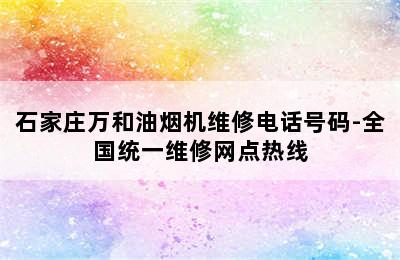 石家庄万和油烟机维修电话号码-全国统一维修网点热线