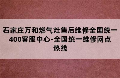 石家庄万和燃气灶售后维修全国统一400客服中心-全国统一维修网点热线