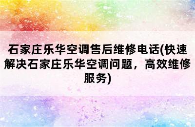 石家庄乐华空调售后维修电话(快速解决石家庄乐华空调问题，高效维修服务)