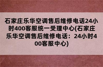 石家庄乐华空调售后维修电话24小时400客服统一受理中心(石家庄乐华空调售后维修电话：24小时400客服中心)