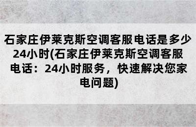 石家庄伊莱克斯空调客服电话是多少24小时(石家庄伊莱克斯空调客服电话：24小时服务，快速解决您家电问题)