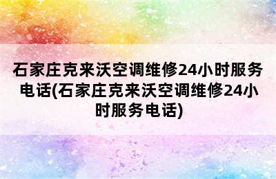 石家庄克来沃空调维修24小时服务电话(石家庄克来沃空调维修24小时服务电话)