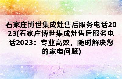 石家庄博世集成灶售后服务电话2023(石家庄博世集成灶售后服务电话2023：专业高效，随时解决您的家电问题)