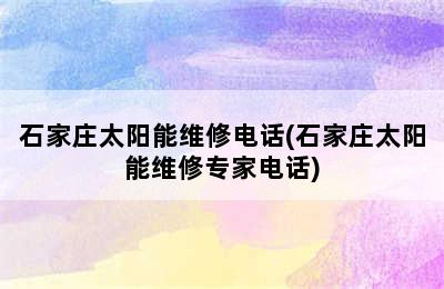 石家庄太阳能维修电话(石家庄太阳能维修专家电话)