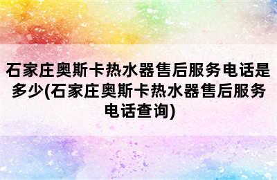 石家庄奥斯卡热水器售后服务电话是多少(石家庄奥斯卡热水器售后服务电话查询)