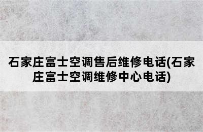 石家庄富士空调售后维修电话(石家庄富士空调维修中心电话)