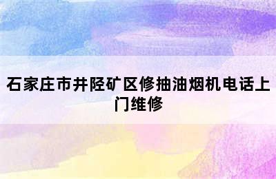 石家庄市井陉矿区修抽油烟机电话上门维修