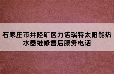 石家庄市井陉矿区力诺瑞特太阳能热水器维修售后服务电话