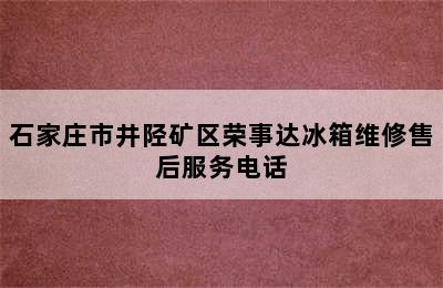 石家庄市井陉矿区荣事达冰箱维修售后服务电话