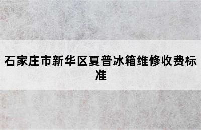 石家庄市新华区夏普冰箱维修收费标准