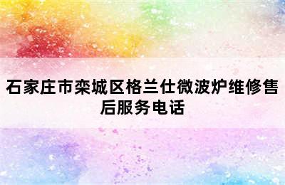 石家庄市栾城区格兰仕微波炉维修售后服务电话