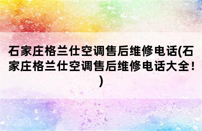 石家庄格兰仕空调售后维修电话(石家庄格兰仕空调售后维修电话大全！)