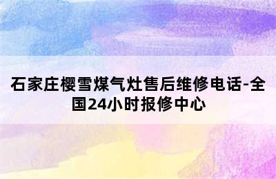 石家庄樱雪煤气灶售后维修电话-全国24小时报修中心