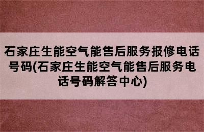 石家庄生能空气能售后服务报修电话号码(石家庄生能空气能售后服务电话号码解答中心)