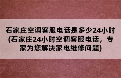 石家庄空调客服电话是多少24小时(石家庄24小时空调客服电话，专家为您解决家电维修问题)