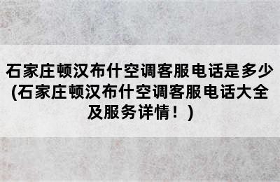 石家庄顿汉布什空调客服电话是多少(石家庄顿汉布什空调客服电话大全及服务详情！)