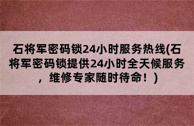 石将军密码锁24小时服务热线(石将军密码锁提供24小时全天候服务，维修专家随时待命！)