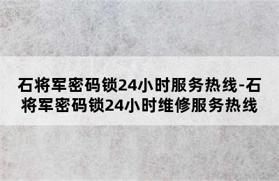 石将军密码锁24小时服务热线-石将军密码锁24小时维修服务热线