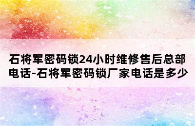 石将军密码锁24小时维修售后总部电话-石将军密码锁厂家电话是多少